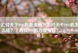 汇付天下POS机靠谱吗？汇付天下POS机怎么样？【西安POS机办理电话：156-9199-0887】