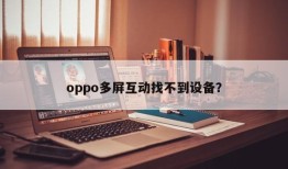 找不到设备的oppo多屏互动问题oppo手机怎么投屏到电视「找不到设备的oppo多屏互动问题」