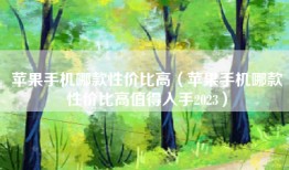 苹果手机哪款性价比高（苹果手机哪款性价比高值得入手2023）