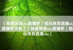「极速体育nba直播吧」酷玩体育直播nba直播吧手机「「极速体育nba直播吧」酷玩体育直播nba」