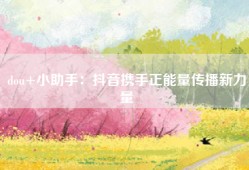 dou+小助手：抖音携手正能量传播新力量