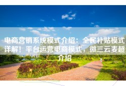 电商营销系统模式介绍：全民补贴模式详解！平台运营电商模式，微三云麦超介绍