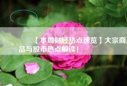 🔥【本周财经热点速览】大宗商品与股市热点解读！ 🌟