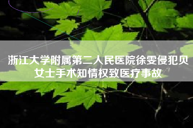浙江大学附属第二人民医院徐雯侵犯贝女士手术知情权致医疗事故