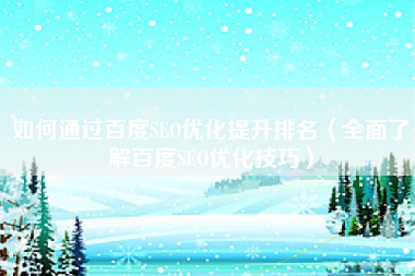 如何通过百度SEO优化提升排名（全面了解百度SEO优化技巧）