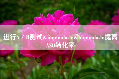 进行A／B测试&mdash;&mdash;提高ASO转化率