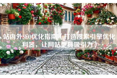站内外SEO优化指南（打造搜索引擎优化利器，让网站更具吸引力）
