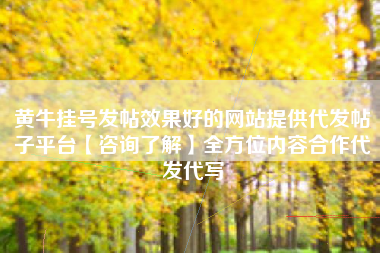 黄牛挂号发帖效果好的网站提供代发帖子平台【咨询了解】全方位内容合作代发代写