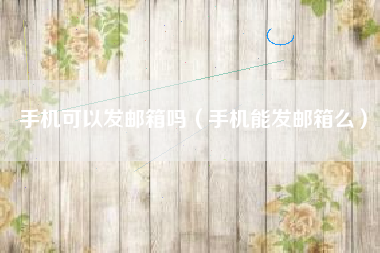 手机可以发邮箱吗（手机能发邮箱么）