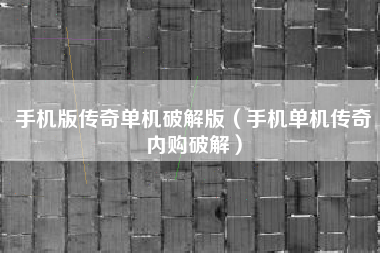 手机版传奇单机破解版（手机单机传奇内购破解）